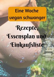 Babybauch und Text Eine Woche vegan Schwanger, Rezepte, Essensplan und Einkaufsliste vegane Schwangerschaft Ernährungspläne